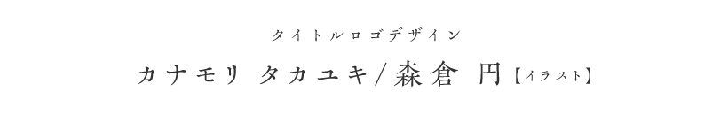 タイトルロゴデザイン カナモリ タカユキ/森倉 円（イラスト）